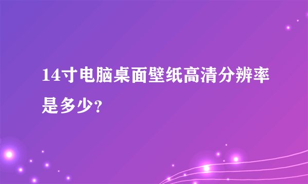 14寸电脑桌面壁纸高清分辨率是多少？