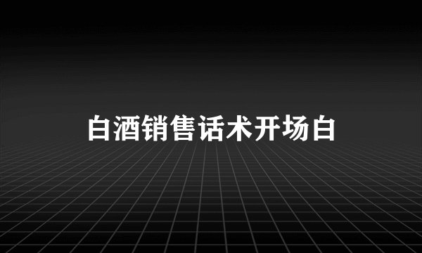 白酒销售话术开场白