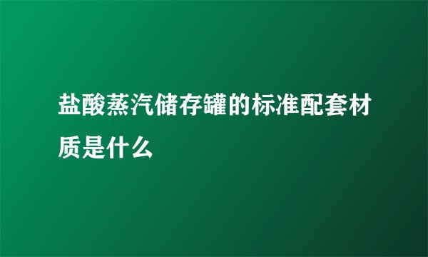 盐酸蒸汽储存罐的标准配套材质是什么