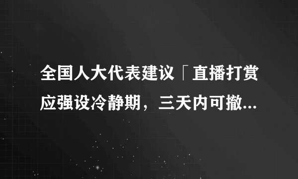 全国人大代表建议「直播打赏应强设冷静期，三天内可撤回」，你认为「冷静期」适合直播行业吗？