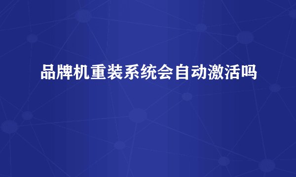 品牌机重装系统会自动激活吗