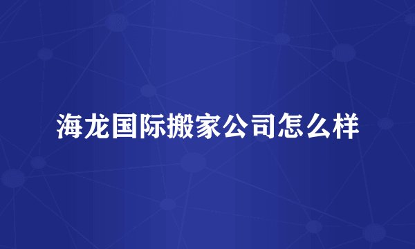 海龙国际搬家公司怎么样