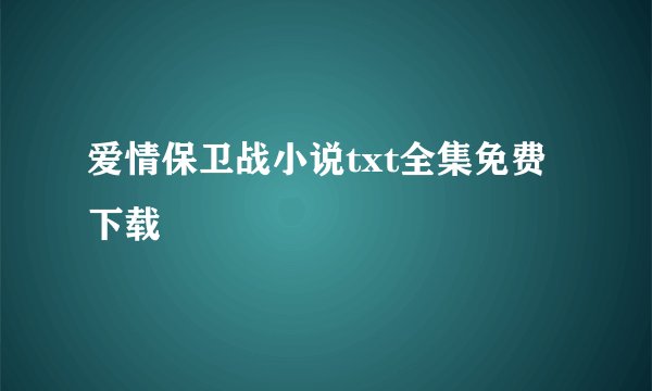 爱情保卫战小说txt全集免费下载