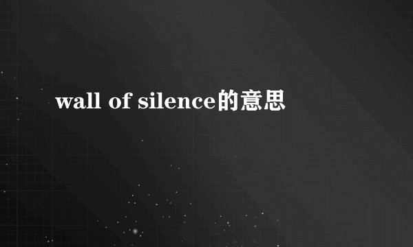 wall of silence的意思