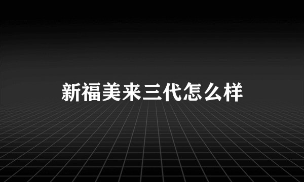 新福美来三代怎么样