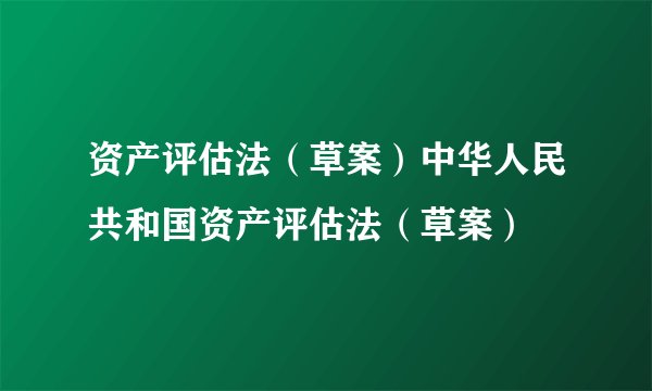 资产评估法（草案）中华人民共和国资产评估法（草案）