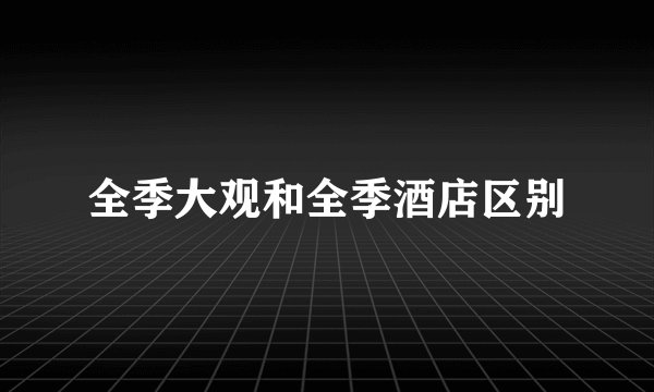 全季大观和全季酒店区别