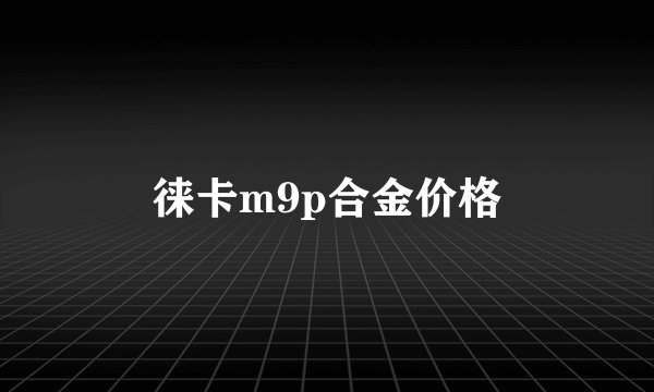 徕卡m9p合金价格
