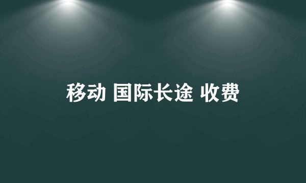 移动 国际长途 收费