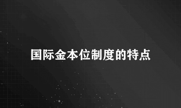 国际金本位制度的特点