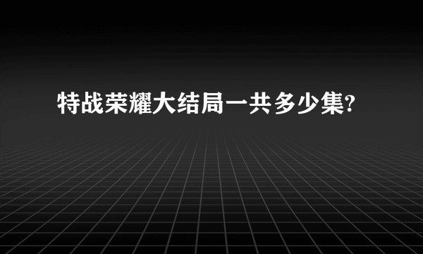 特战荣耀大结局一共多少集?