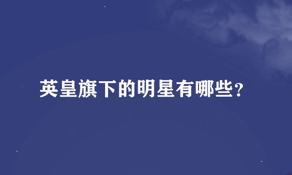 英皇旗下的明星有哪些？