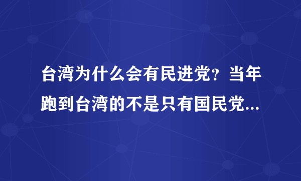 台湾为什么会有民进党？当年跑到台湾的不是只有国民党吗？民进党从哪冒出来的？