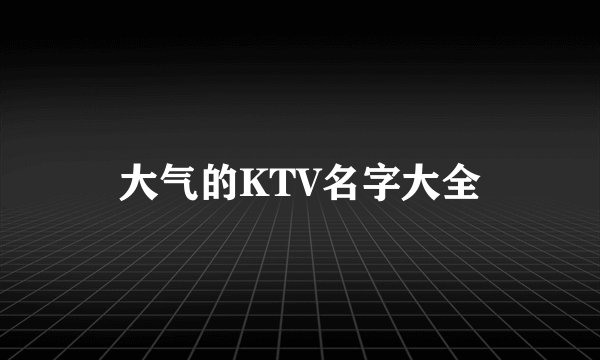 大气的KTV名字大全