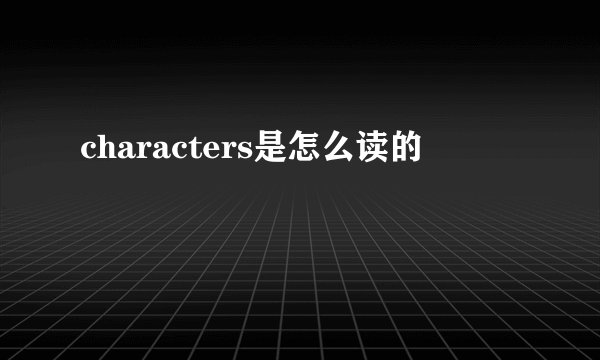 characters是怎么读的