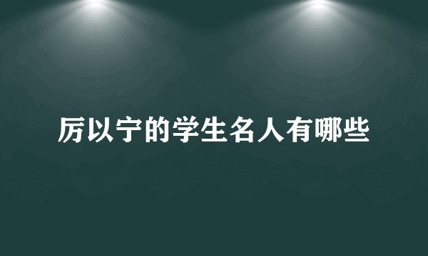 厉以宁的学生名人有哪些