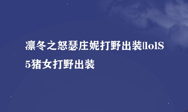 凛冬之怒瑟庄妮打野出装|lolS5猪女打野出装