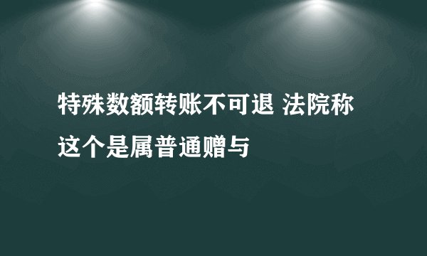特殊数额转账不可退 法院称这个是属普通赠与