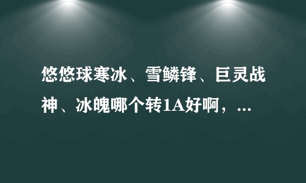 悠悠球寒冰、雪鳞锋、巨灵战神、冰魄哪个转1A好啊，其他好的价格40以下1A球有哪些？