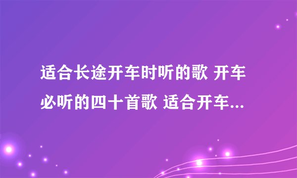 适合长途开车时听的歌 开车必听的四十首歌 适合开车听的中文歌