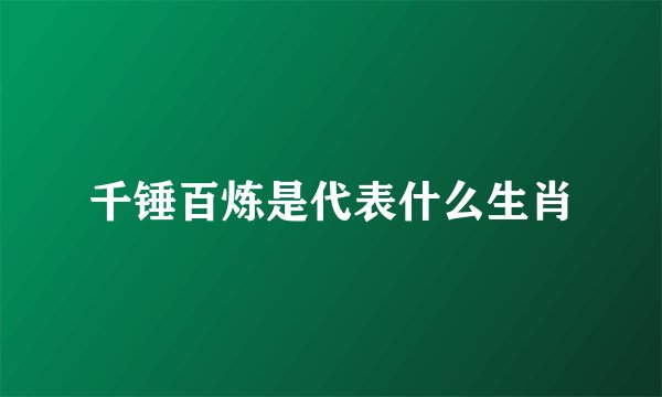 千锤百炼是代表什么生肖