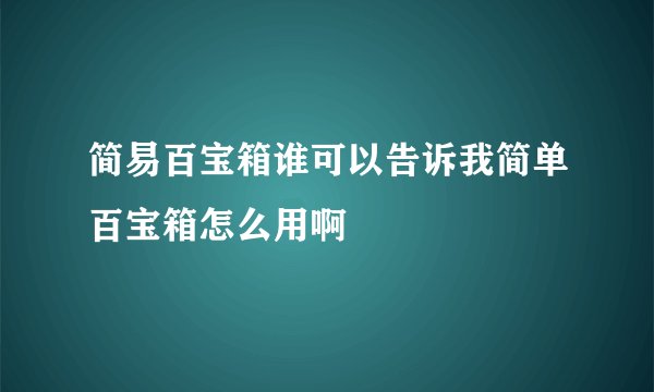 简易百宝箱谁可以告诉我简单百宝箱怎么用啊