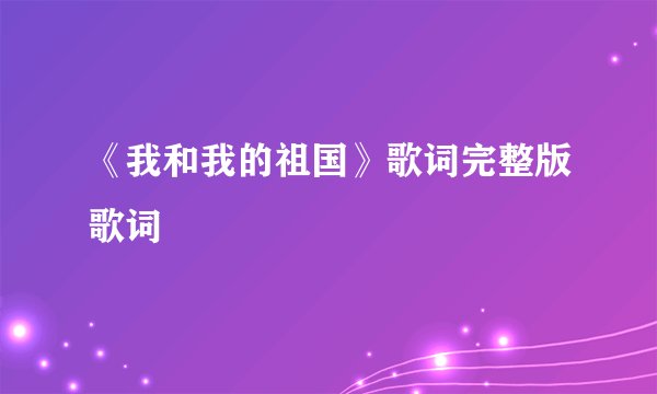 《我和我的祖国》歌词完整版歌词