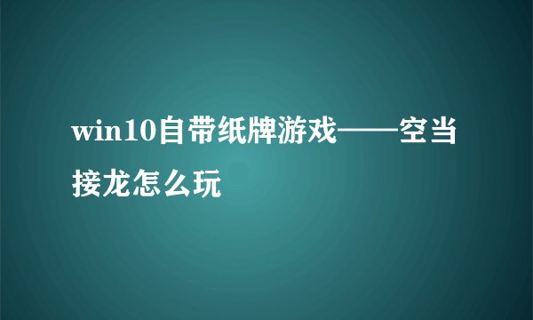 win10自带纸牌游戏——空当接龙怎么玩