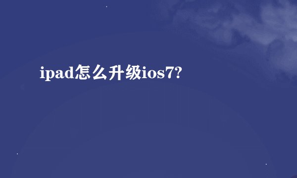 ipad怎么升级ios7?