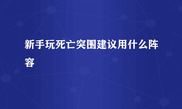 新手玩死亡突围建议用什么阵容