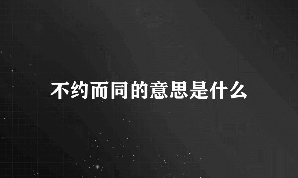 不约而同的意思是什么
