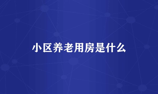 小区养老用房是什么