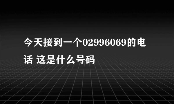 今天接到一个02996069的电话 这是什么号码