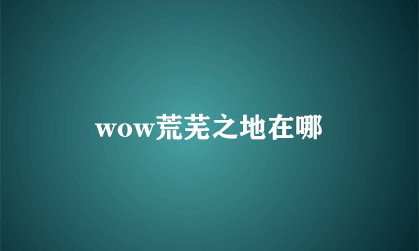 wow荒芜之地在哪