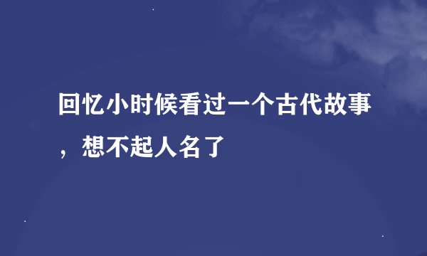 回忆小时候看过一个古代故事，想不起人名了