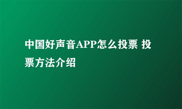 中国好声音APP怎么投票 投票方法介绍