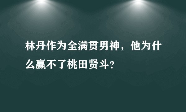 林丹作为全满贯男神，他为什么赢不了桃田贤斗？