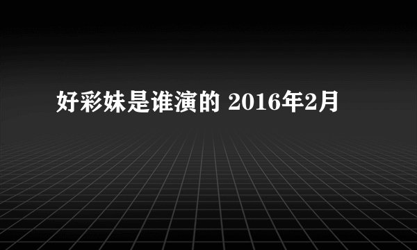 好彩妹是谁演的 2016年2月