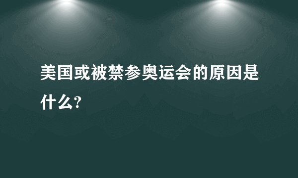 美国或被禁参奥运会的原因是什么?
