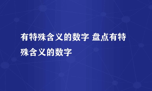 有特殊含义的数字 盘点有特殊含义的数字