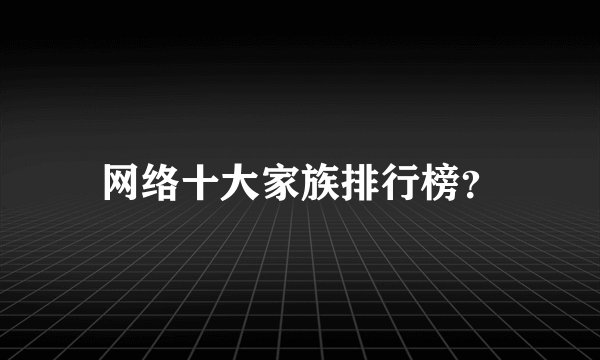 网络十大家族排行榜?