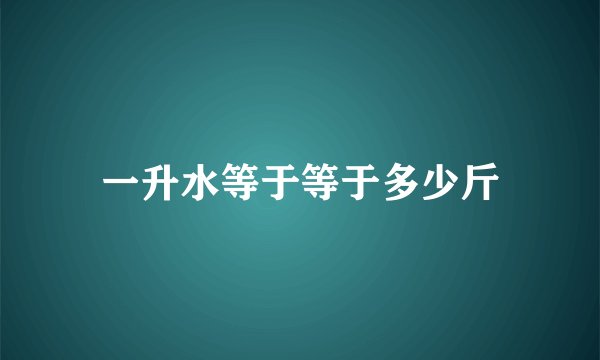 一升水等于等于多少斤