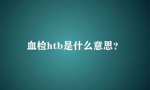 血检htb是什么意思？