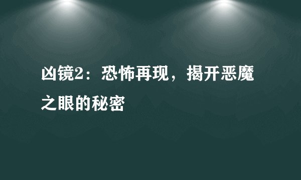 凶镜2：恐怖再现，揭开恶魔之眼的秘密