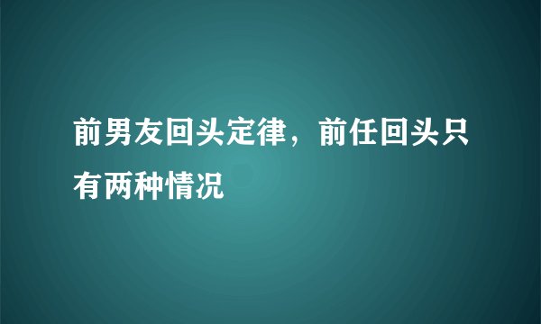 前男友回头定律，前任回头只有两种情况
