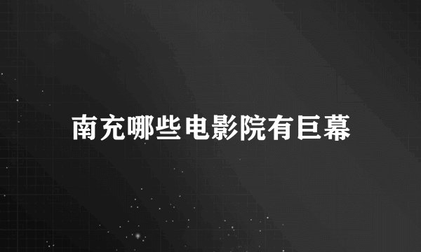南充哪些电影院有巨幕