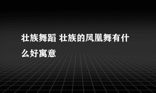 壮族舞蹈 壮族的凤凰舞有什么好寓意