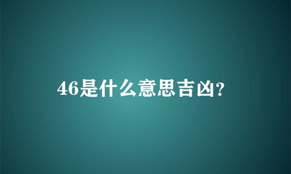 46是什么意思吉凶？