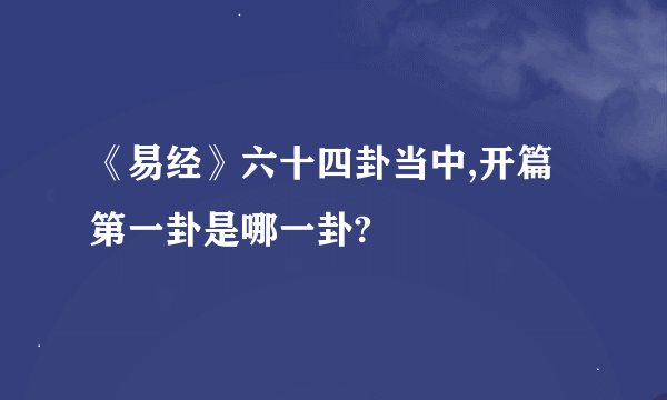 《易经》六十四卦当中,开篇第一卦是哪一卦?