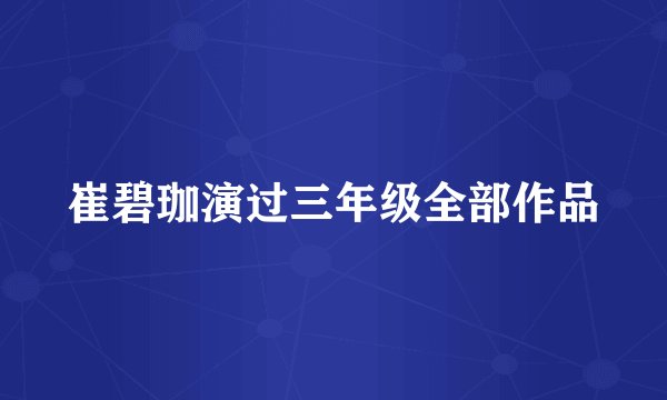 崔碧珈演过三年级全部作品